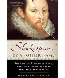 Shakespeare by Another Name: The Life of Edward De Vere, Earl of Oxford, the Man Who Was Shakespeare
