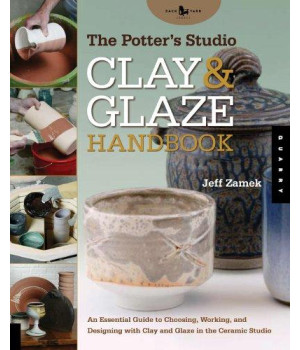 The Potter's Studio Clay and Glaze Handbook: An Essential Guide to Choosing, Working, and Designing with Clay and Glaze in the Ceramic Studio (Studio Handbook Series)