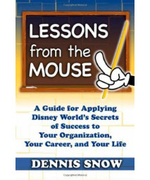 Lessons from the Mouse: A Guide for Applying Disney World's Secrets of Success to Your Organization, Your Career, and Life