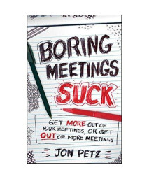 Boring Meetings Suck: Get More Out of Your Meetings, or Get Out of More Meetings