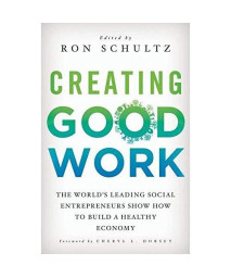 Creating Good Work: The World's Leading Social Entrepreneurs Show How to Build A Healthy Economy