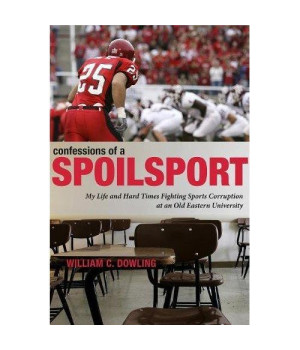Confessions of a Spoilsport: My Life and Hard Times Fighting Sports Corruption at an Old Eastern University (Penn State Press)