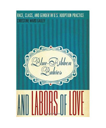 Blue-Ribbon Babies and Labors of Love: Race, Class, and Gender in U.S. Adoption Practice (Louann Atkins Temple Women & Culture)