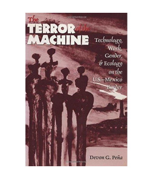 The Terror of the Machine: Technology, Work, Gender, and Ecology on the U.S.-Mexico Border (Cmas Border & Migration Studies Series, Center for Mexic)