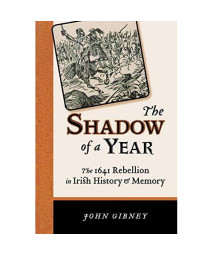 The Shadow of a Year: The 1641 Rebellion in Irish History and Memory (History of Ireland & the Irish Diaspora)