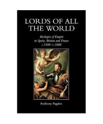 Lords of all the World: Ideologies of Empire in Spain, Britain and France c.1500-c.1800