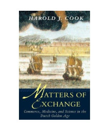 Matters of Exchange: Commerce, Medicine, and Science in the Dutch Golden Age