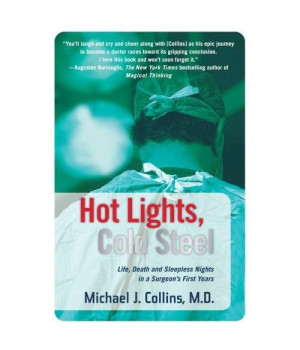 Hot Lights, Cold Steel: Life, Death and Sleepless Nights in a Surgeon's First Years