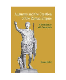 Augustus and the Creation of the Roman Empire: A Brief History with Documents (Bedford Cultural Editions Series)