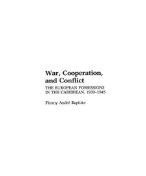 War, Cooperation, and Conflict: The European Possessions in the Caribbean, 1939-1945 (Contributions in Comparative Colonial Studies)