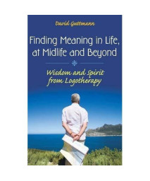 Finding Meaning in Life, at Midlife and Beyond: Wisdom and Spirit from Logotherapy (Social and Psychological Issues: Challenges and Solutions)