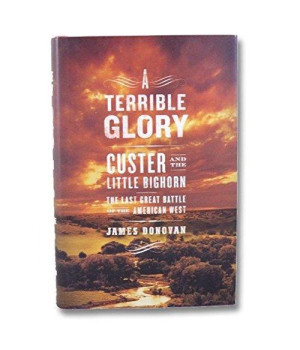 A Terrible Glory: Custer and the Little Bighorn - the Last Great Battle of the American West