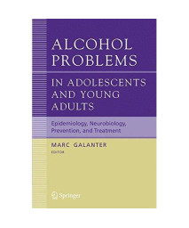 Alcohol Problems in Adolescents and Young Adults: Epidemiology. Neurobiology. Prevention. and Treatment (Recent Developments in Alcoholism)