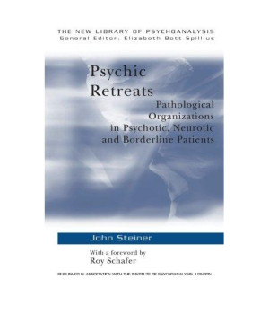 Psychic Retreats: Pathological Organizations in Psychotic, Neurotic and Borderline Patients (The New Library of Psychoanalysis, Vol. 19)