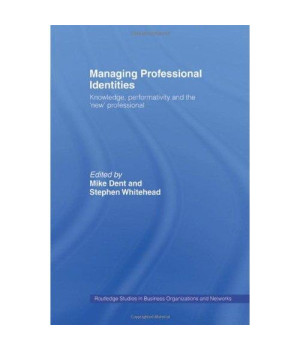 Managing Professional Identities: Knowledge, Performativities and the 'New' Professional (Routledge Studies in Business Organizations and Networks)