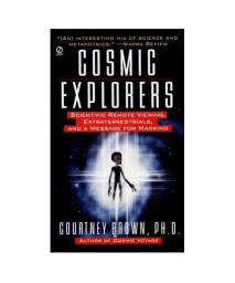 Cosmic Explorers: Scientific Remote Viewing, Extraterrestrials, and a Messagefor Mankind