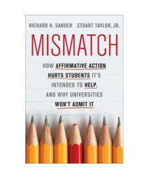 Mismatch: How Affirmative Action Hurts Students Itâ€™s Intended to Help, and Why Universities Wonâ€™t Admit It