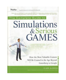 The Complete Guide to Simulations and Serious Games: How the Most Valuable Content Will be Created in the Age Beyond Gutenberg to Google