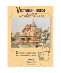 Victorian House Designs in Authentic Full Color: 75 Plates from the "Scientific American -- Architects and Builders Edition," 1885-1894 (Dover Architecture)