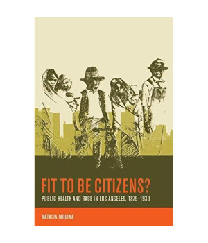 Fit to Be Citizens?: Public Health and Race in Los Angeles, 1879-1939 (American Crossroads)