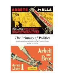 The Primacy of Politics: Social Democracy and the Making of Europe's Twentieth Century