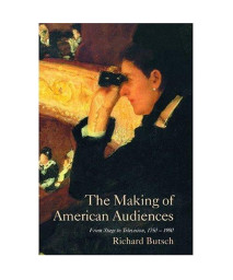 The Making of American Audiences: From Stage to Television, 1750-1990 (Cambridge Studies in the History of Mass Communication)