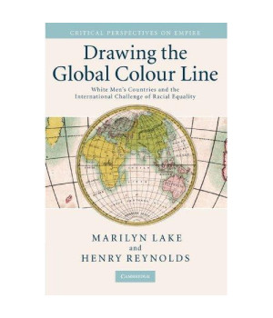 Drawing the Global Colour Line: White Men's Countries and the International Challenge of Racial Equality (Critical Perspectives on Empire)