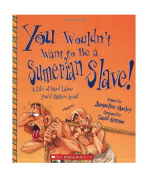You Wouldn't Want to Be a Sumerian Slave!: A Life of Hard Labor You'd Rather Avoid