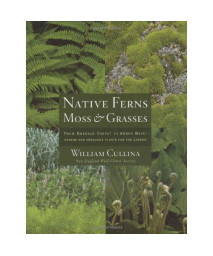 Native Ferns, Moss, and Grasses: From Emerald Carpet to Amber Wave, Serene and Sensuous Plants for theGarden