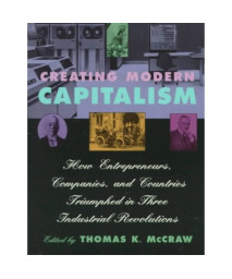 Creating Modern Capitalism: How Entrepreneurs, Companies, and Countries Triumphed in Three Industrial Revolutions