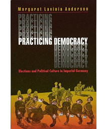 Practicing Democracy: Elections and Political Culture in Imperial Germany      (Paperback)