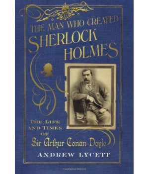 The Man Who Created Sherlock Holmes: The Life and Times of Sir Arthur Conan Doyle      (Hardcover)