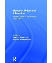 Between Union and Liberation: Women Artists in South Africa 1910-1994      (Hardcover)
