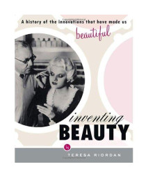 Inventing Beauty: A History of the Innovations that Have Made Us Beautiful