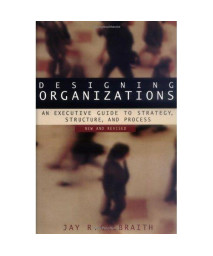 Designing Organizations: An Executive Guide to Strategy, Structure, and Process Revised
