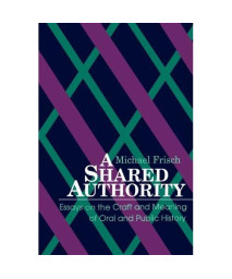 A Shared Authority: Essays on the Craft and Meaning of Oral and Public History (Suny Series in Oral and Public History)