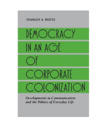 Democracy in an Age of Corporate Colonization: Developments in Communication and the Politics of Everyday Life (Suny Series in Speech Communication)