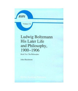 Ludwig Boltzmann: His Later Life and Philosophy, 1900-1906: Book Two: The Philosopher (Boston Studies in the Philosophy and History of Science) (Bk.2)