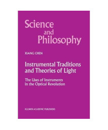 Instrumental Traditions and Theories of Light: The Uses of Instruments in the Optical Revolution (Science and Philosophy)