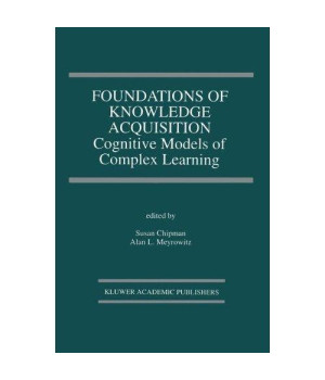 Foundations of Knowledge Acquisition: Cognitive Models of Complex Learning (The Springer International Series in Engineering and Computer Science)