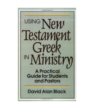 Using New Testament Greek in Ministry: A Practical Guide for Students and Pastors