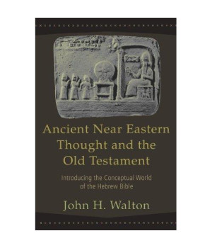 Ancient Near Eastern Thought and the Old Testament: Introducing the Conceptual World of the Hebrew Bible