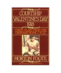 Courtship, Valentine's Day, 1918: Three Plays from the Orphans' Home Cycle (Foote, Horton)
