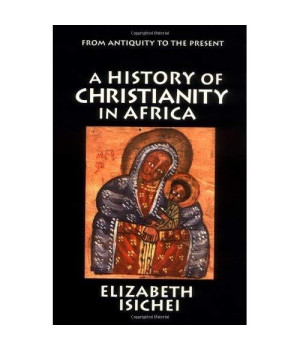 A History of Christianity in Africa: From Antiquity to the Present