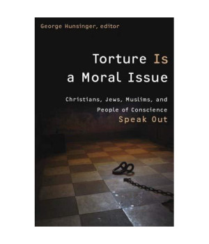 Torture Is a Moral Issue: Christians, Jews, Muslims, and People of Conscience Speak Out