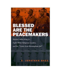 Blessed Are the Peacemakers: Martin Luther King, Jr., Eight White Religious Leaders, and the Letter from Birmingham Jail