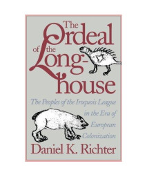 The Ordeal of the Longhouse: The Peoples of the Iroquois League in the Era of European Colonization (Published by the Omohundro Institute of Early ... and the University of North Carolina Press)