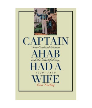 Captain Ahab Had a Wife: New England Women and the Whalefishery, 1720-1870 (Gender and American Culture)