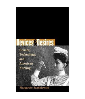 Devices and Desires: Gender, Technology, and American Nursing (Studies in Social Medicine)