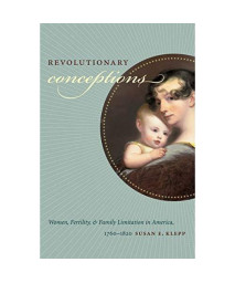 Revolutionary Conceptions: Women, Fertility, and Family Limitation in America, 1760-1820 (Published by the Omohundro Institute of Early American ... and the University of North Carolina Press)
